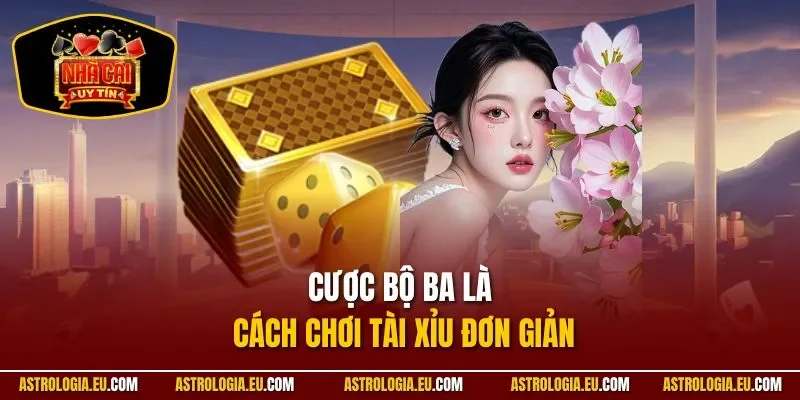 Cược bộ ba là cách chơi tài xỉu đơn giản